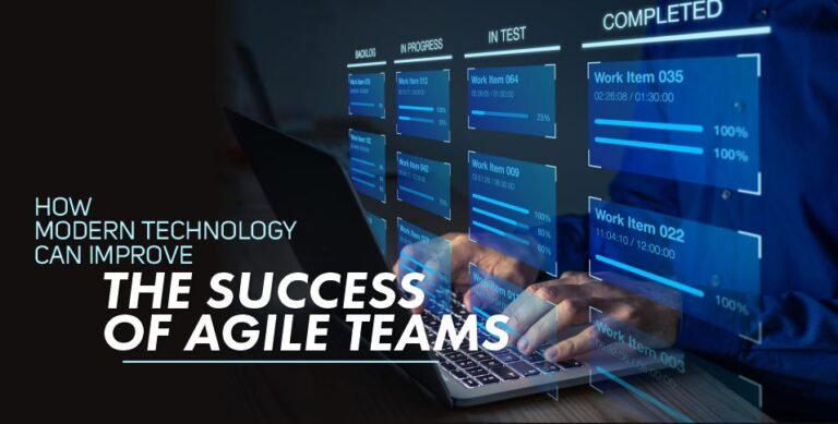 How Modern Technology Can Improve The Success Of Agile Teams