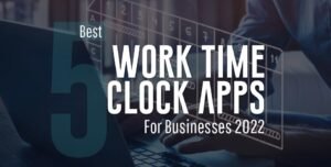 5 Best Work Time Clock Apps For Businesses 2022