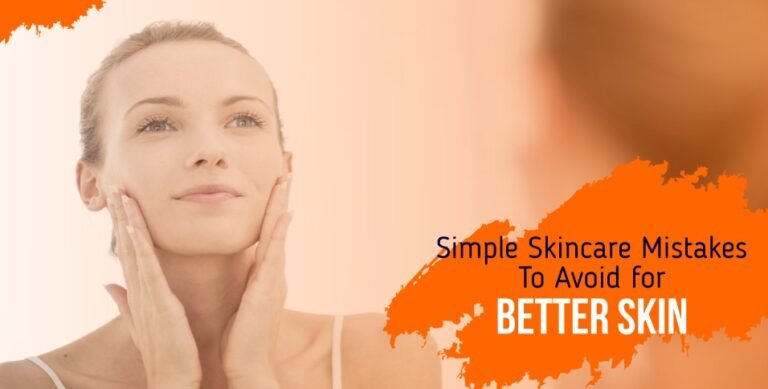 Simple Skincare Mistakes To Avoid for Better Skin