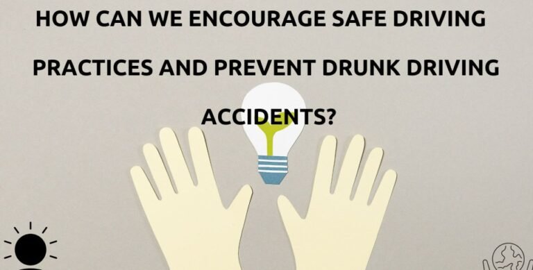 How Can We Encourage Safe Driving Practices and Prevent Drunk Driving Accidents