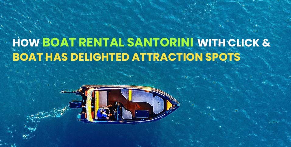 How boat rental Santorini with Click&Boat has delighted attraction spots