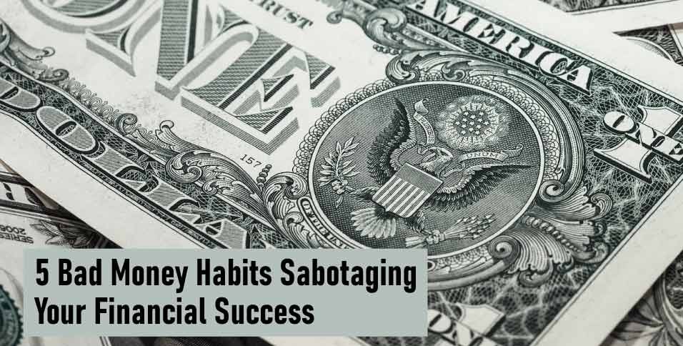 5 Bad Money Habits Sabotaging Your Financial Success