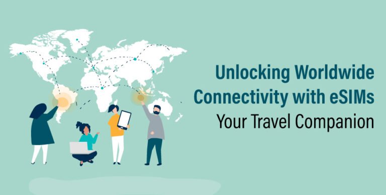 Unlocking Worldwide Connectivity With ESIMs: Your Travel Companion