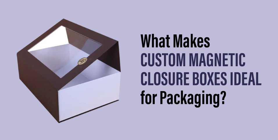 What-Makes-Custom-Magnetic-Closure-Boxes-Ideal-for-Packaging