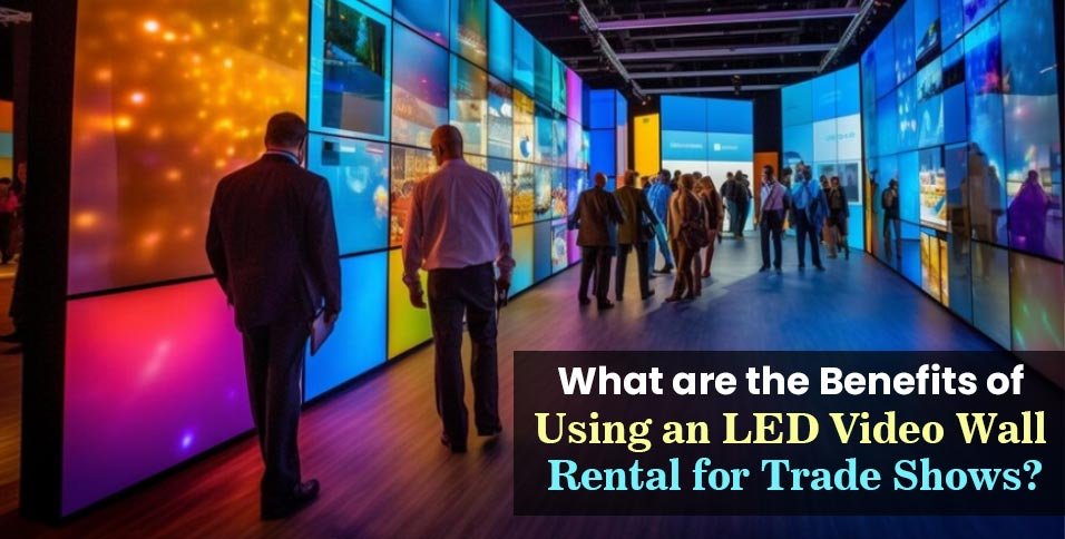 What-are-the-Benefits-of-Using-an-LED-Video-Wall-Rental-for-Trade-Shows_