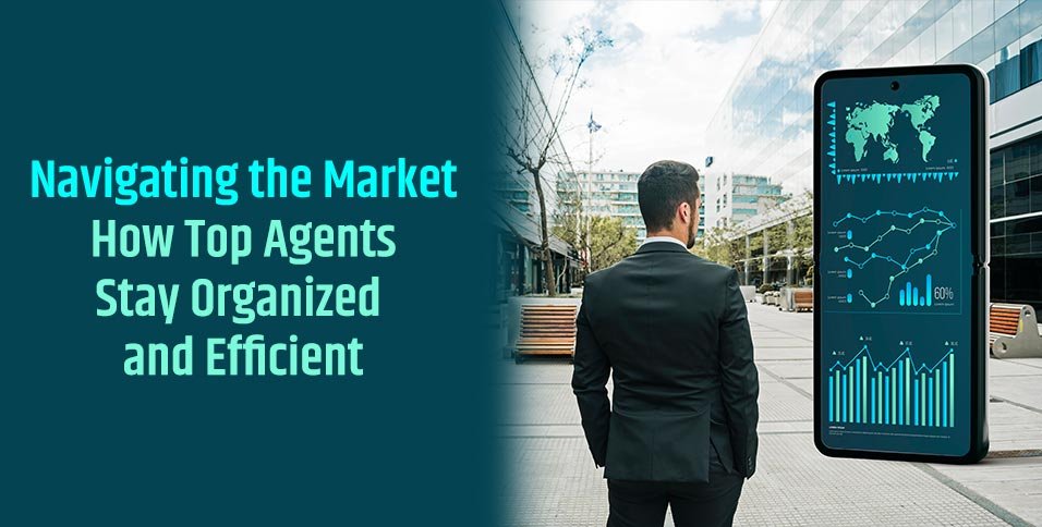 Navigating the Market: How Top Agents Stay Organized and Efficient