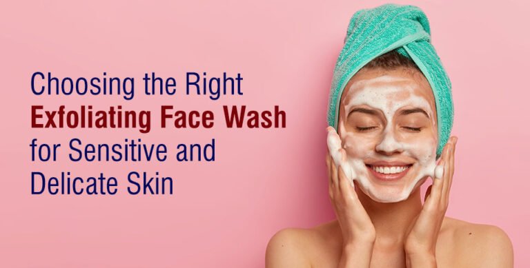 Choosing the Right Exfoliating Face Wash for Sensitive and Delicate Skin