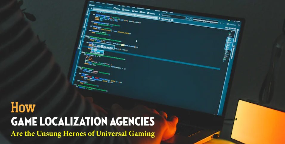 How-Game-Localization-Agencies-Are-the-Unsung-Heroes-of-Universal-Gaming