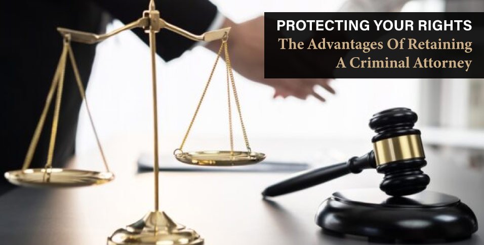 Protecting-Your-Rights--The-Advantages-Of-Retaining-A-Criminal-Attorney