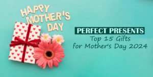 Perfect Presents: Top 15 Gifts for Mother's Day 2024