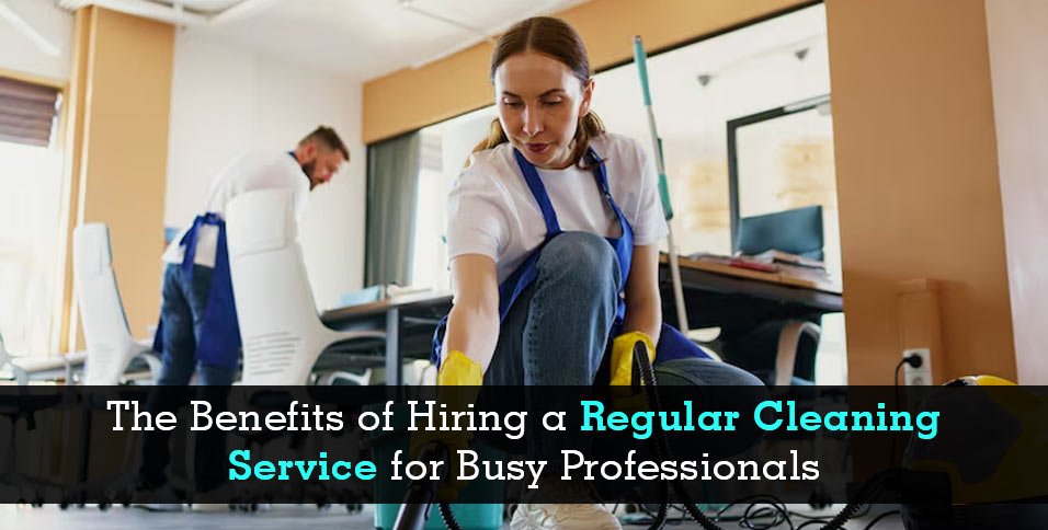 Benefits of Hiring a Regular Cleaning Service