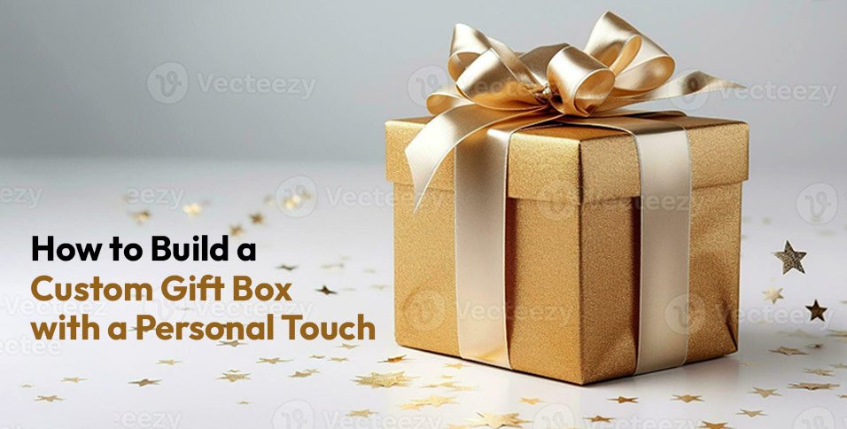 How to Build a Custom Gift Box with a Personal Touch