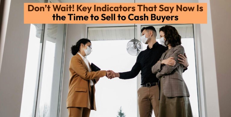 Don't Wait! Key Indicators That Say Now Is the Time to Sell to Cash Buyers