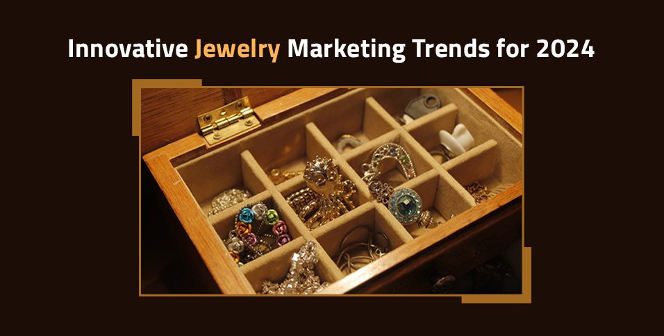 Innovative Jewelry Marketing Trends for 2024