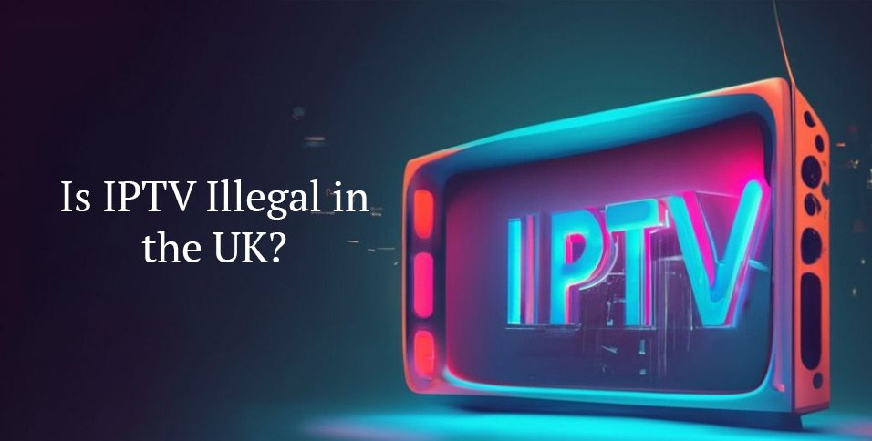 Is IPTV Illegal in the UK