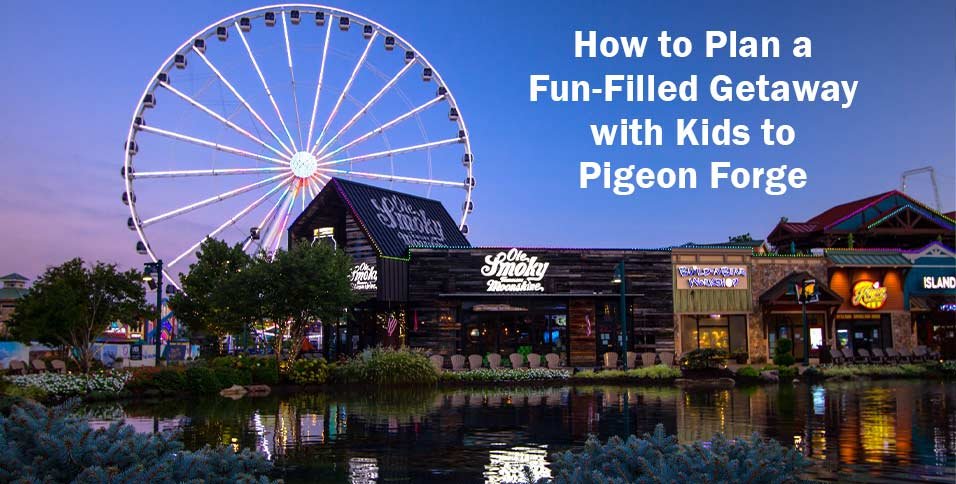 How to Plan a Fun-Filled Getaway with Kids to Pigeon Forge