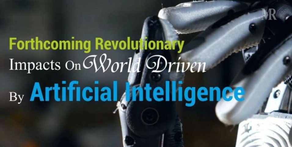 Forthcoming Revolutionary Impacts On World Driven By Artificial Intelligence